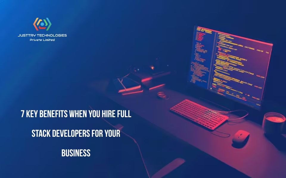 7 Key Benefits When You Hire Full Stack Developers for Your Business