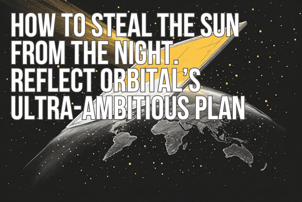 How to Steal the Sun from the Night. Reflect Orbital’s Ultra-Ambitious Plan